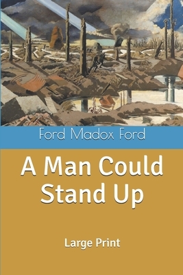 A Man Could Stand Up: Large Print by Ford Madox Ford