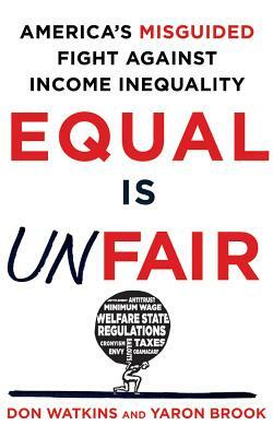 Equal Is Unfair: America's Misguided Fight Against Income Inequality by Yaron Brook, Don Watkins