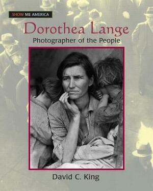 Dorothea Lange: Photographer of the People: Photographer of the People by David C. King