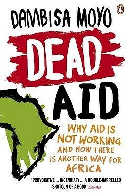 Dead Aid: Why aid is not working and how there is another way for Africa by Dambisa Moyo