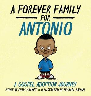 A Forever Family for Antonio: A Gospel Adoption Journey by Chris Chavez