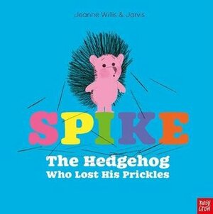 Spike: The Hedgehog Who Lost His Prickles by Jarvis, Jeanne Willis