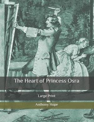 The Heart of Princess Osra: Large Print by Anthony Hope