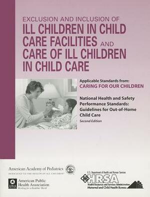 Exclusion and Inclusion of Ill Children in Child Care Facilities and Care of Ill Children in Child Care: Applicable Standards from Caring for Our Chil by American Academy of Pediatrics