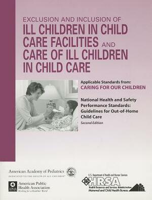 Exclusion and Inclusion of Ill Children in Child Care Facilities and Care of Ill Children in Child Care: Applicable Standards from Caring for Our Chil by American Academy of Pediatrics