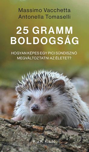 25 gramm boldogság: Hogyan képes egy pici sündisznó megváltoztatni az életet? by Antonella Tomaselli, Massimo Vacchetta