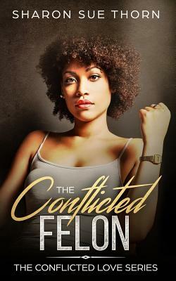 The Conflicted Felon by Sharon Sue Thorn