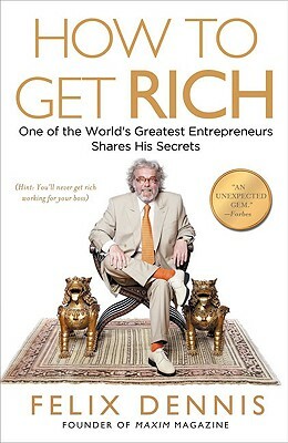 How to Get Rich: One of the World's Greatest Entrepreneurs Shares His Secrets by Felix Dennis