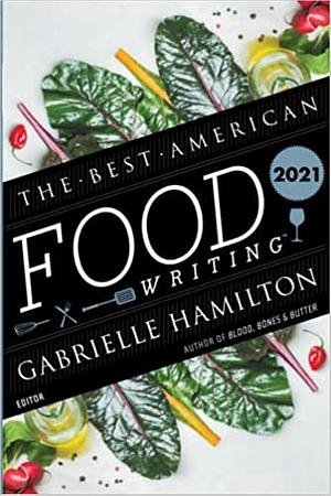 The Best American Food Writing 2021 by Gabrielle Hamilton, Silvia Killingsworth