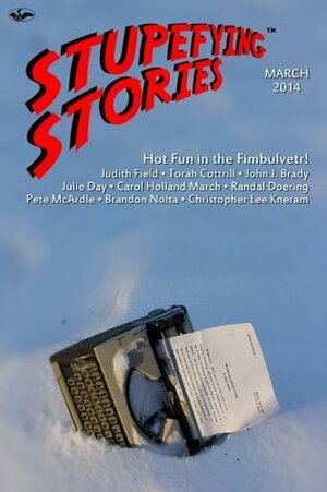 Stupefying Stories: March 2014 by John J. Brady, Pete McArdle, Judith Field, Julie C. Day, Torah Cottrill, Randal Doering, Carol Holland March, Bruce Bethke, Christopher Lee Kneram, Brandon Nolta