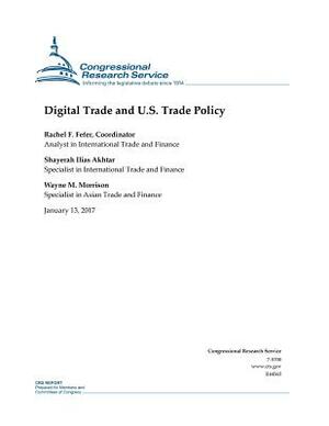 Digital Trade and U.S. Trade Policy: Congressional Research Service Report R44565 by Wayne M. Morrison, Rachel F. Fefer, Shayera Ilias Akhtar