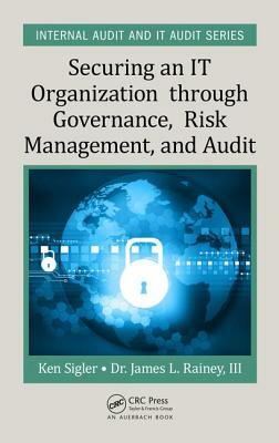 Securing an It Organization Through Governance, Risk Management, and Audit by Ken E. Sigler, James L. Rainey III