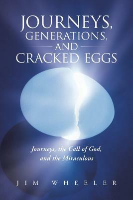 Journeys, Generations, and Cracked Eggs: Journeys, the Call of God, and the Miraculous by Jim Wheeler