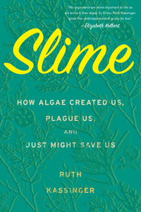 Slime: How Algae Created Us, Plague Us, and Just Might Save Us by Ruth Kassinger