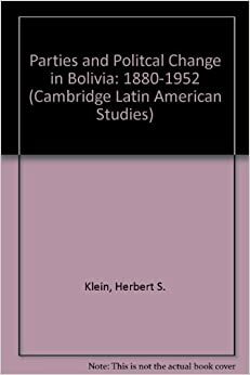 Parties and Political Change in Bolivia: 1880-1952 by Herbert S. Klein