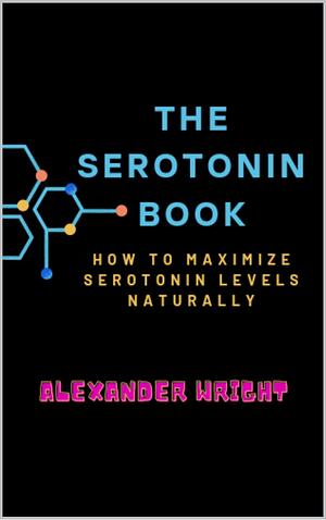 The Serotonin Book: How to Maximize Your Serotonin Levels Naturally by Alexander Wright, Alexander Wright