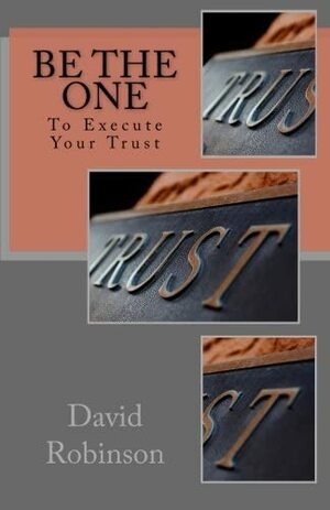 Be The One: To Execute Your Trust by David E. Robinson