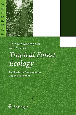 Tropical Forest Ecology: The Basis for Conservation and Management by Carl F. Jordan, Florencia Montagnini