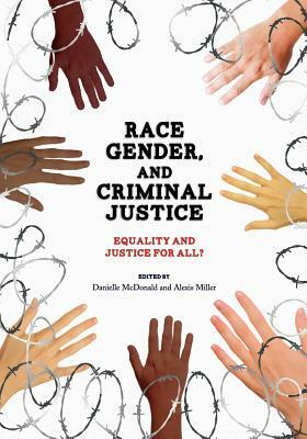 Race, Gender, and Criminal Justice: Equality and Justice for All? by Alexis Miller, Danielle McDonald