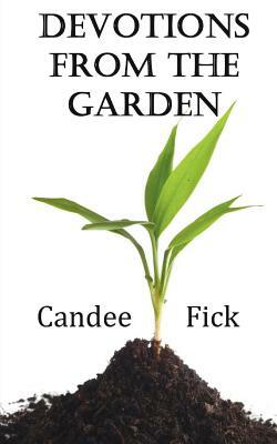 Devotions from the Garden: Inspiration for Life by Candee Fick