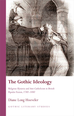 The Gothic Ideology: Religious Hysteria and Anti-Catholicism in British Popular Fiction, 1780-1880 by Diane Long Hoeveler