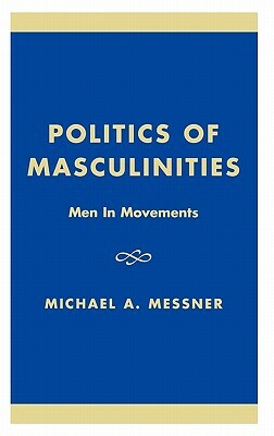 Politics of Masculinities: Men in Movements by Michael Alan Messner