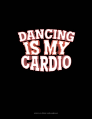 Dancing Is My Cardio: Unruled Composition Book by 