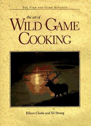 The Art of Wild Game Cooking by Eileen Clarke