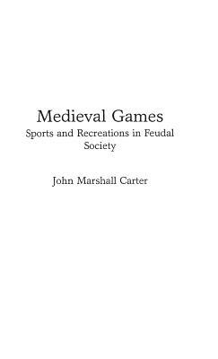 Medieval Games: Sports and Recreations in Feudal Society by John M. Carter