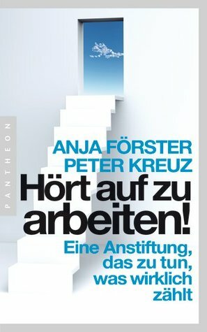 Hört auf zu arbeiten!: Eine Anstiftung, das zu tun, was wirklich zählt by Anja Förster