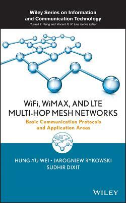 Wifi, Wimax, and Lte Multi-Hop Mesh Networks: Basic Communication Protocols and Application Areas by Hung-Yu Wei, Sudhir Dixit, Jarogniew Rykowski