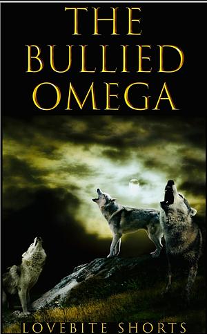 The Bullied Omega: Rejected Mate ~ Reverse Harem by LoveBite Shorts