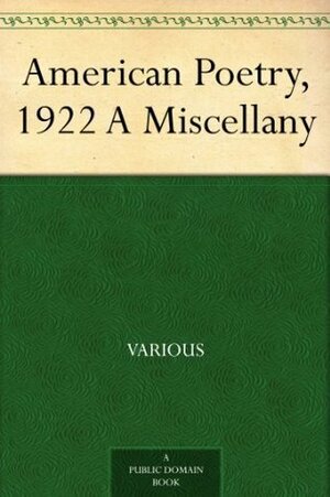 American Poetry, 1922 A Miscellany by Jean Starr Untermeyer, John Gould Fletcher, James Oppenheim, Robert Frost, Conrad Aiken, Amy Lowell, Edna St. Vincent Millay, Alfred Kreymborg, Sara Teasdale, Vachel Lindsay, H.D., Louis Untermeyer, Carl Sandburg