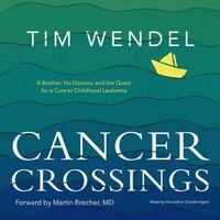 Cancer Crossings: A Brother, His Doctors, and the Quest for a Cure to Childhood Leukemia by Tim Wendel