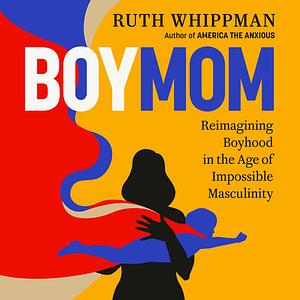 BoyMom: Reimagining Boyhood in the Age of Impossible Masculinity by Ruth Whippman