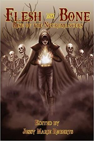 Flesh and Bone: Rise of the Necromancers by Rebecca Lloyd, Jessy Marie Roberts, Eden Royce, Anne Michaud, Kelley M. Frank, Lydia Sharp, David McDonald, Michael McClung, T. W. Brown, Jon C. Forisha, K.G. McAbee, Greg Mellor, Brandon Berntson, Shennandoah Diaz, Aubrie Dionne, Darin Kennedy, Marianne Halbert, Chris Poling, Matthew Saunders, Michael R. Colangelo, Alan Baxter, Matthew Fryer