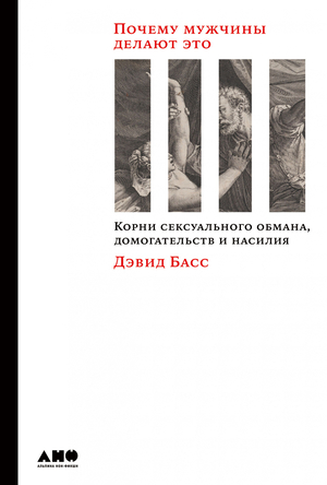 Почему мужчины делают это. Корни сексуального обмана, домогательств и насилия by David Buss