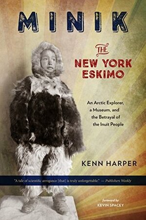 Minik: The New York Eskimo: An Arctic Explorer, a Museum, and the Betrayal of the Inuit People by Kenn Harper, Kevin Spacey