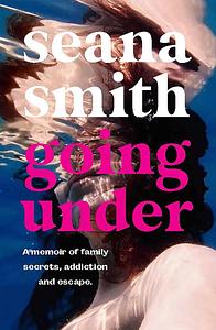 Going Under: A Memoir of Family Secrets, Addiction and Escape by Seana Smith