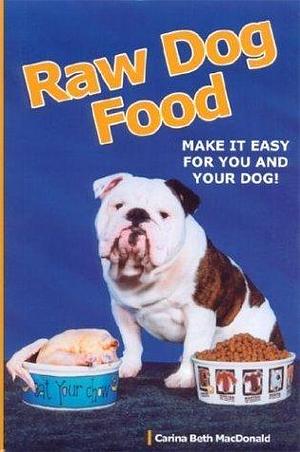 Raw Dog Food: Make It Easy for You and Your Dog: Making It Work for You and Your Dog by Carina MacDonald, Carina MacDonald