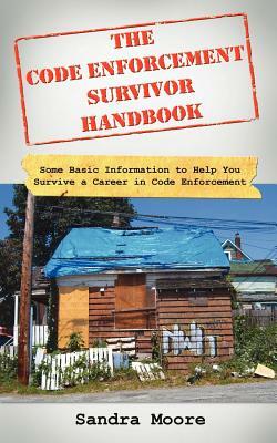 The Code Enforcement Survivor Handbook: Some Basic Information to Help You Survive a Career in Code Enforcement by Sandra Moore