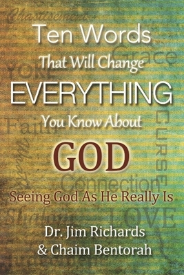 Ten Words That Will Change Everything You Know about God: Seeing God as He Really Is by Chaim Bentorah, James B. Richards