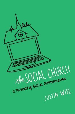 The Social Church: A Theology of Digital Communication by Justin Wise