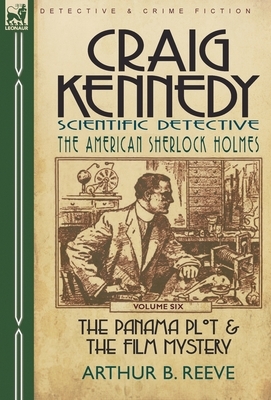 Craig Kennedy-Scientific Detective: Volume 6-The Panama Plot & the Film Mystery by Arthur B. Reeve