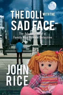 The Doll with the Sad Face: The Adventures of a Family Man Private Detective by John Rice