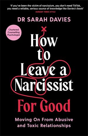 How to Leave a Narcissist... For Good: Moving On From Abusive and Toxic Relationships by Dr Sarah Davies