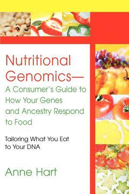 Nutritional Genomics - A Consumer's Guide to How Your Genes and Ancestry Respond to Food: Tailoring What You Eat to Your DNA by Anne Hart