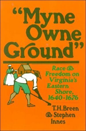 Myne Owne Ground: Race and Freedom on Virginia's Eastern Shore, 1640-1676 by T.H. Breen, Stephen Innes