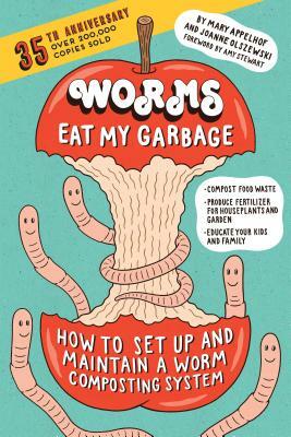 Worms Eat My Garbage, 35th Anniversary Edition: How to Set Up and Maintain a Worm Composting System: Compost Food Waste, Produce Fertilizer for Housep by Mary Appelhof, Joanne Olszewski