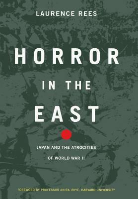 Horror in the East: Japan and the Atrocities of World War 2 by Laurence Rees